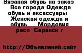 Вязаная обувь на заказ  - Все города Одежда, обувь и аксессуары » Женская одежда и обувь   . Мордовия респ.,Саранск г.